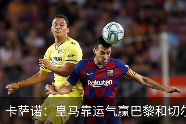 卡萨诺：皇马靠运气赢巴黎和切尔西 安帅没让人进步