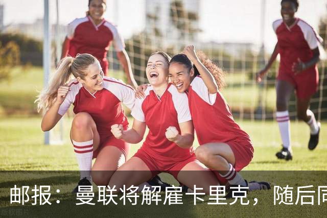 邮报：曼联将解雇卡里克，随后同一批高层和球员继续开启死循环